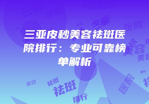 三亚皮秒美容祛斑医院排行：专业可靠榜单解析