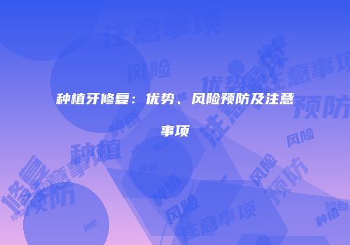 种植牙修复：优势、风险预防及注意事项