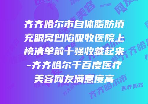 齐齐哈尔市自体脂肪填充眼窝凹陷吸收医院上榜清单前十强收藏起来-齐齐哈尔千百度医疗美容网友满意度高