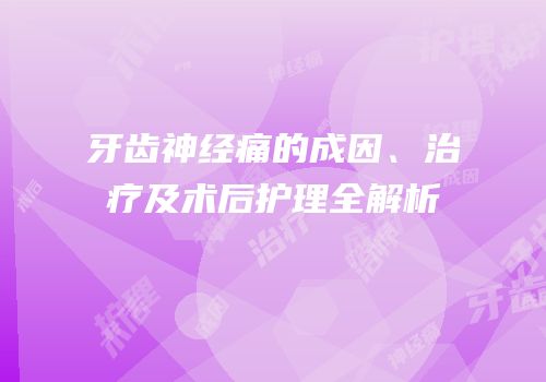 牙齿神经痛的成因、治疗及术后护理全解析