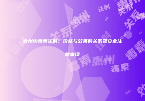 惠州肉毒素注射：价格与效果的关系及安全注意事项