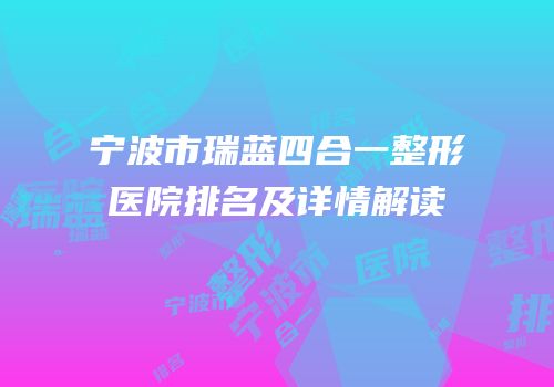 宁波市瑞蓝四合一整形医院排名及详情解读