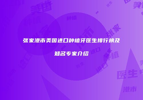 张家港市美国进口种植牙医生排行榜及知名专家介绍