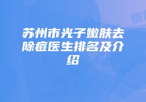 苏州市光子嫩肤去除痘医生排名及介绍