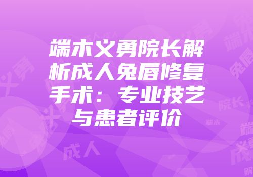 端木义勇院长解析成人兔唇修复手术：专业技艺与患者评价