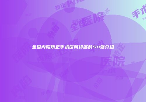 全国内陷矫正手术医院排名前50强介绍