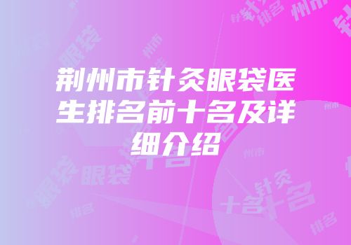 荆州市针灸眼袋医生排名前十名及详细介绍