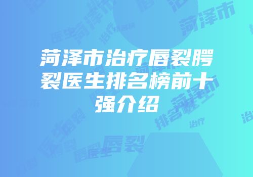 菏泽市治疗唇裂腭裂医生排名榜前十强介绍