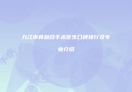 九江市骨融合手术医生口碑排行及专业介绍