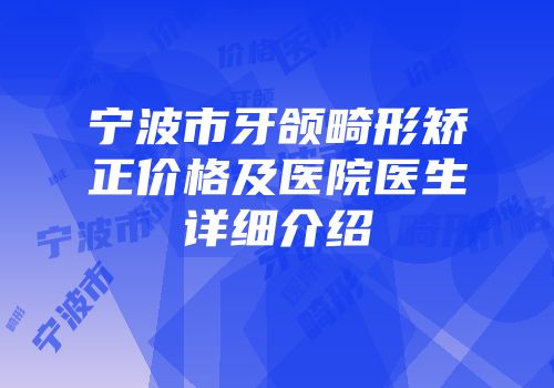 宁波市牙颌畸形矫正价格及医院医生详细介绍