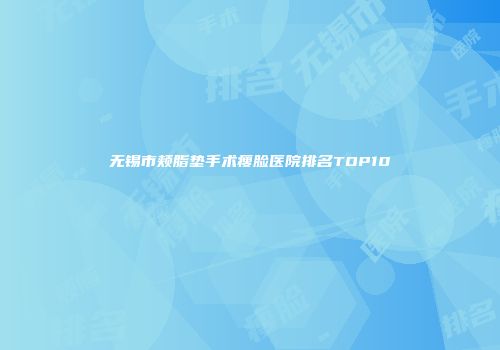 无锡市颊脂垫手术瘦脸医院排名TOP10