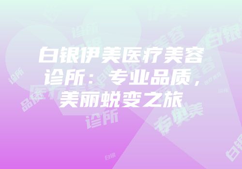 白银伊美医疗美容诊所：专业品质，美丽蜕变之旅