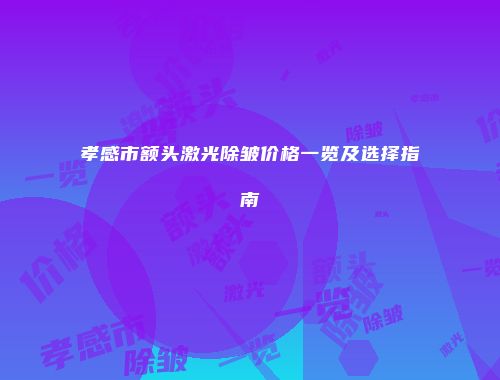 孝感市额头激光除皱价格一览及选择指南