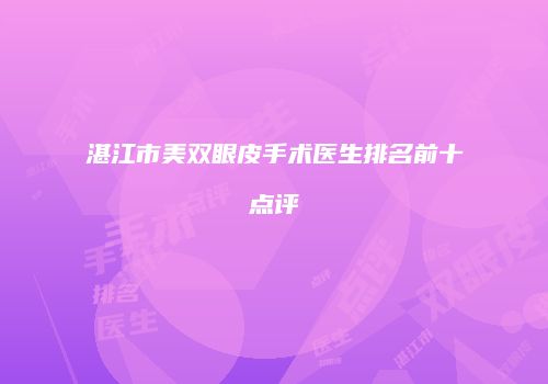 湛江市美双眼皮手术医生排名前十点评