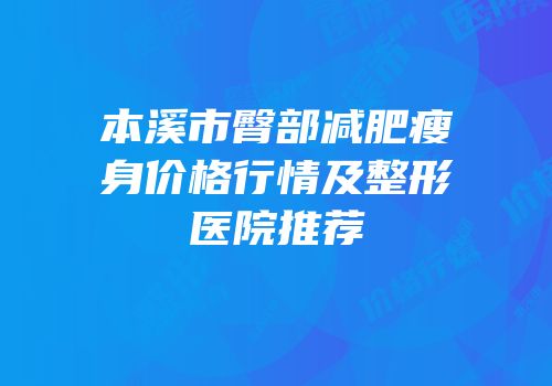 本溪市臀部减肥瘦身价格行情及整形医院推荐