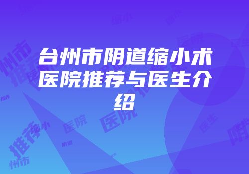 台州市阴道缩小术医院推荐与医生介绍