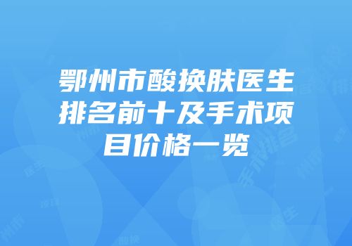 鄂州市酸换肤医生排名前十及手术项目价格一览