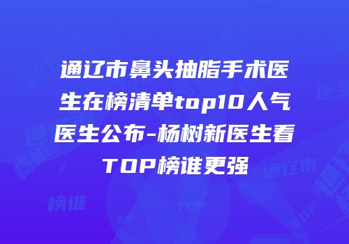 通辽市鼻头抽脂手术医生在榜清单top10人气医生公布-杨树新医生看TOP榜谁更强