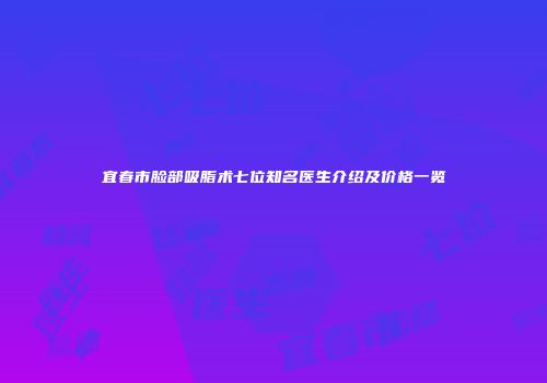 宜春市脸部吸脂术七位知名医生介绍及价格一览