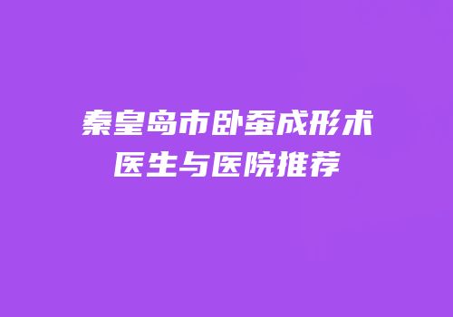 秦皇岛市卧蚕成形术医生与医院推荐