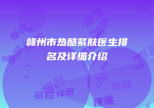 赣州市热酷紧肤医生排名及详细介绍