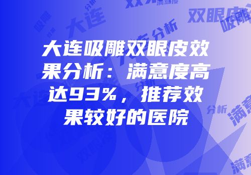 大连吸雕双眼皮效果分析：满意度高达93%，推荐效果较好的医院