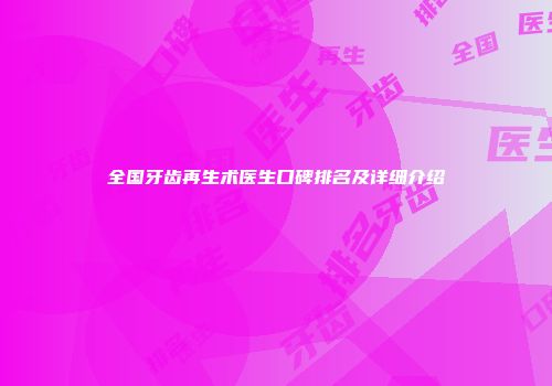 全国牙齿再生术医生口碑排名及详细介绍