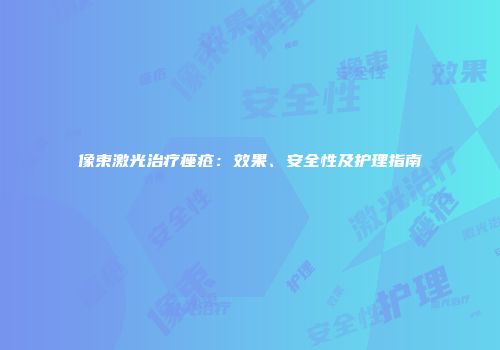 像束激光治疗痤疮：效果、安全性及护理指南