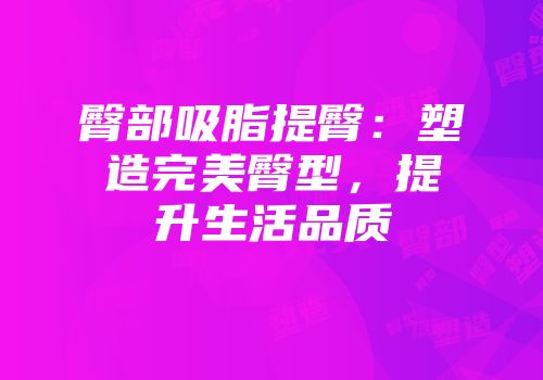 臀部吸脂提臀：塑造完美臀型，提升生活品质