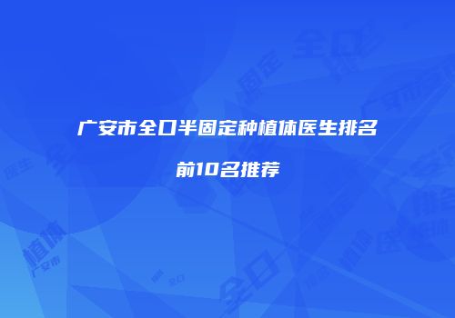 广安市全口半固定种植体医生排名前10名推荐
