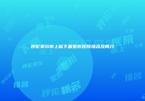 呼伦贝尔市上睑下垂整形医院排名及简介