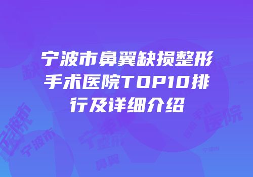 宁波市鼻翼缺损整形手术医院TOP10排行及详细介绍