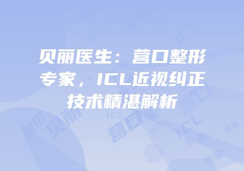 贝丽医生：营口整形专家，ICL近视纠正技术精湛解析