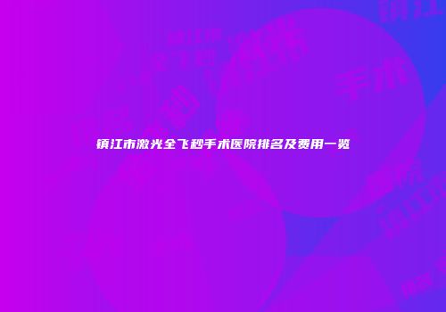 镇江市激光全飞秒手术医院排名及费用一览