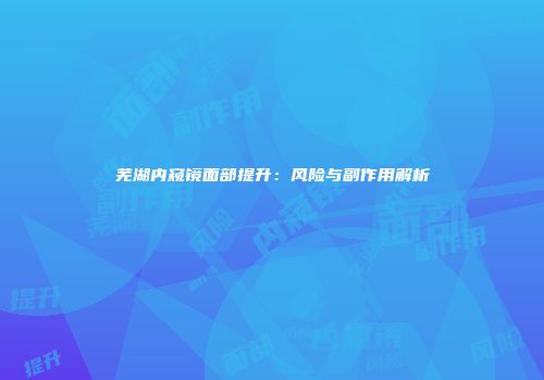 芜湖内窥镜面部提升：风险与副作用解析