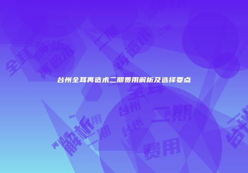 台州全耳再造术二期费用解析及选择要点