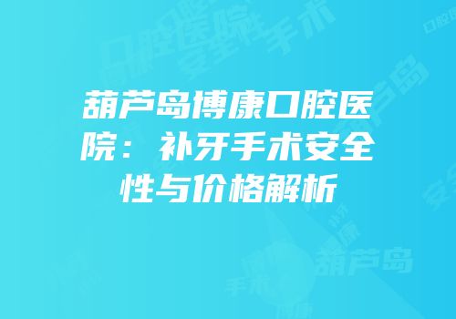 葫芦岛博康口腔医院：补牙手术安全性与价格解析