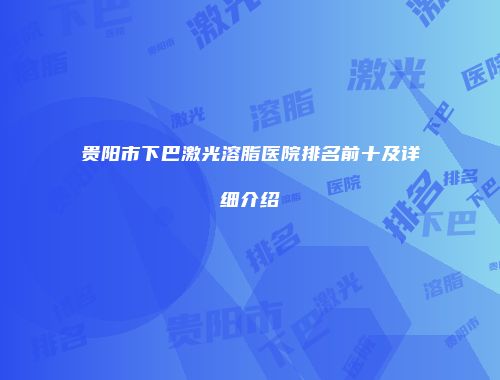 贵阳市下巴激光溶脂医院排名前十及详细介绍