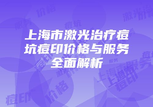 上海市激光治疗痘坑痘印价格与服务全面解析
