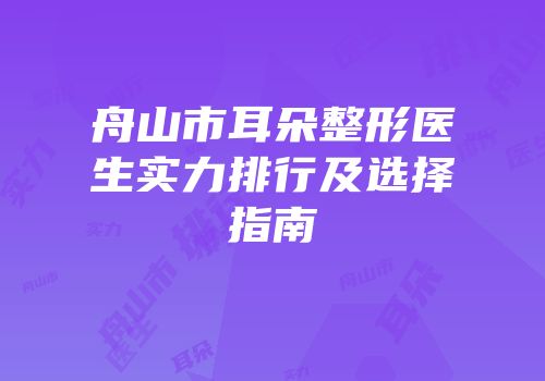 舟山市耳朵整形医生实力排行及选择指南