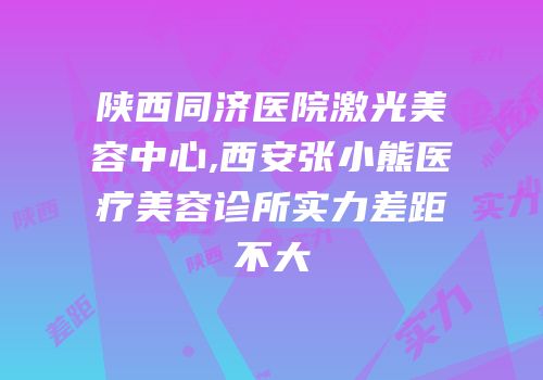 陕西同济医院激光美容中心,西安张小熊医疗美容诊所实力差距不大