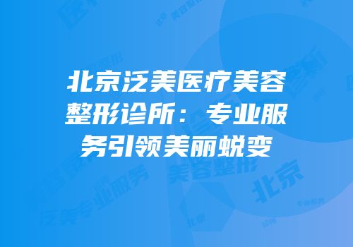 北京泛美医疗美容整形诊所：专业服务引领美丽蜕变