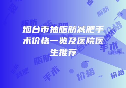 烟台市抽脂肪减肥手术价格一览及医院医生推荐