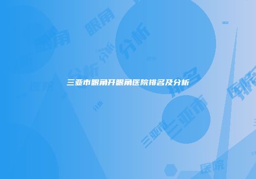 三亚市眼角开眼角医院排名及分析