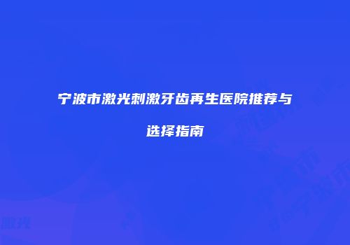 宁波市激光刺激牙齿再生医院推荐与选择指南
