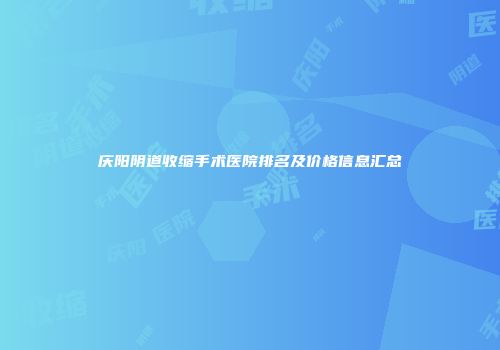 庆阳阴道收缩手术医院排名及价格信息汇总