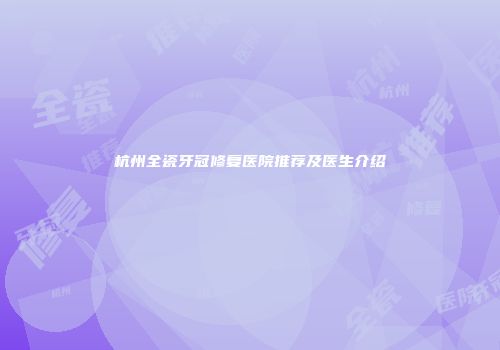 杭州全瓷牙冠修复医院推荐及医生介绍