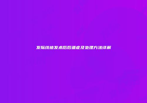 发际线植发术后后遗症及处理方法详解