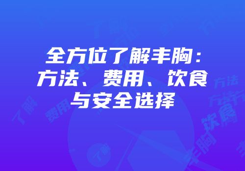 全方位了解丰胸：方法、费用、饮食与安全选择