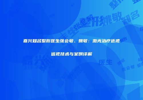 嘉兴知名整形医生张会敏、姚敏：激光治疗近视远视技术与案例详解